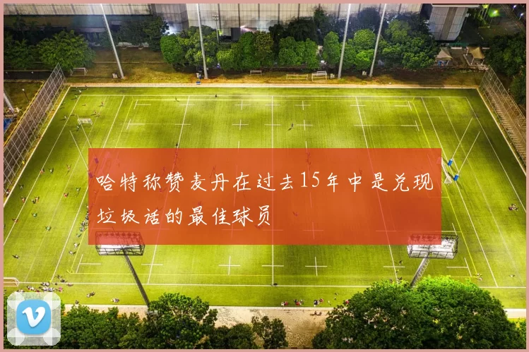 哈特称赞麦丹在过去15年中是兑现垃圾话的最佳球员