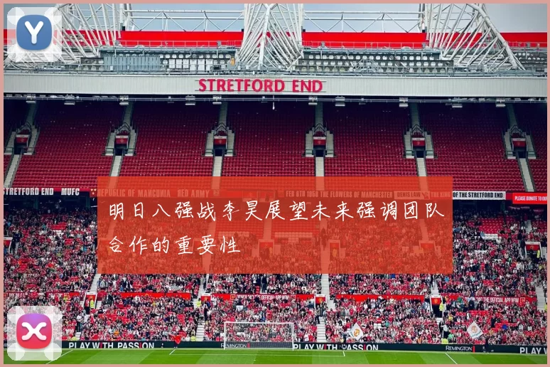 明日八强战李昊展望未来强调团队合作的重要性