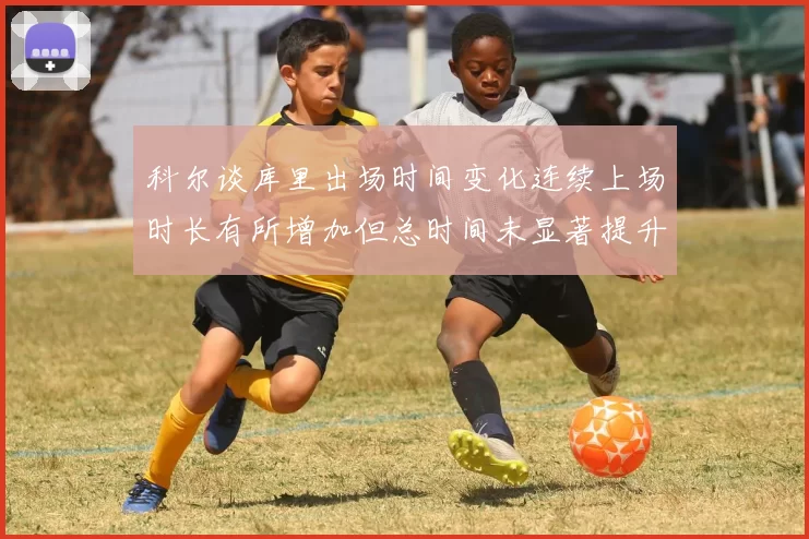 科尔谈库里出场时间变化连续上场时长有所增加但总时间未显著提升