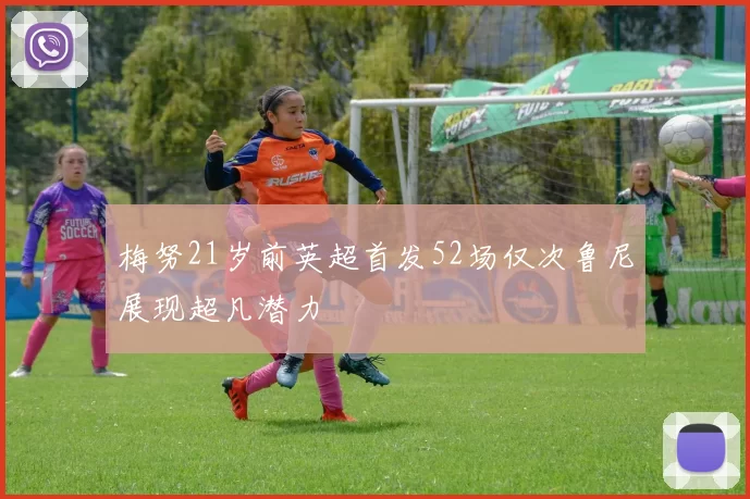 梅努21岁前英超首发52场仅次鲁尼展现超凡潜力