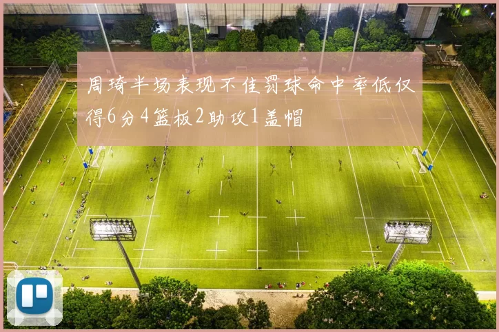 周琦半场表现不佳罚球命中率低仅得6分4篮板2助攻1盖帽
