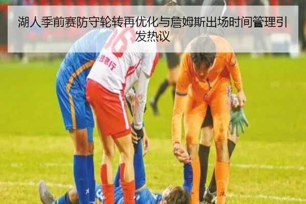 湖人季前赛防守轮转再优化与詹姆斯出场时间管理引发热议